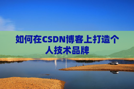 如何在CSDN博客上打造个人技术品牌